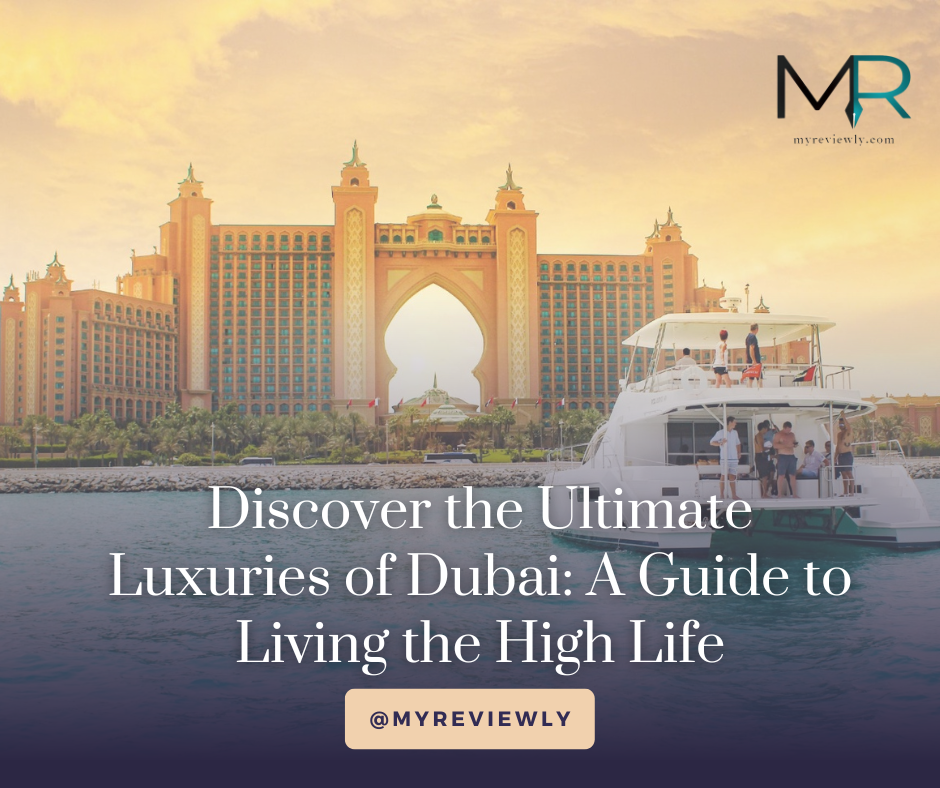 Discover the Ultimate Luxuries of Dubai: A Guide to Living the High Life
